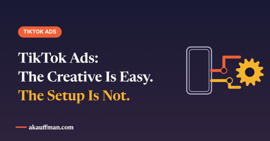 TikTok Ads: The Creative Advice Is Right. The Setup Advice Is Where Campaigns Die.